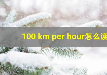 100 km per hour怎么读